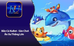 Bắn Cá KuBet - Sân Chơi Ăn Xu Thắng Lớn