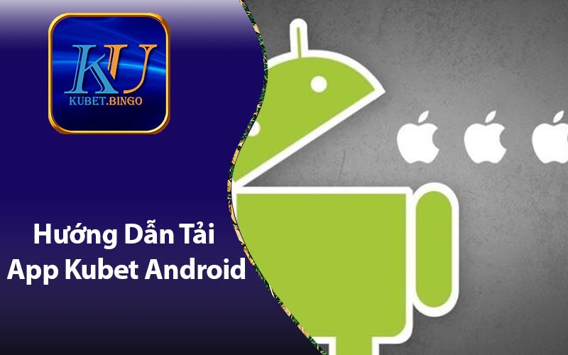 Hướng Dẫn Tải App Kubet Trên Android