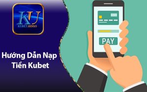 Hướng Dẫn Nạp Tiền Kubet Đơn Giãn Tiện