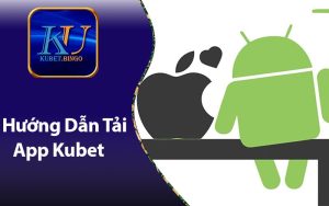 Hướng Dẫn Tải App Kubet - Android Và IOS